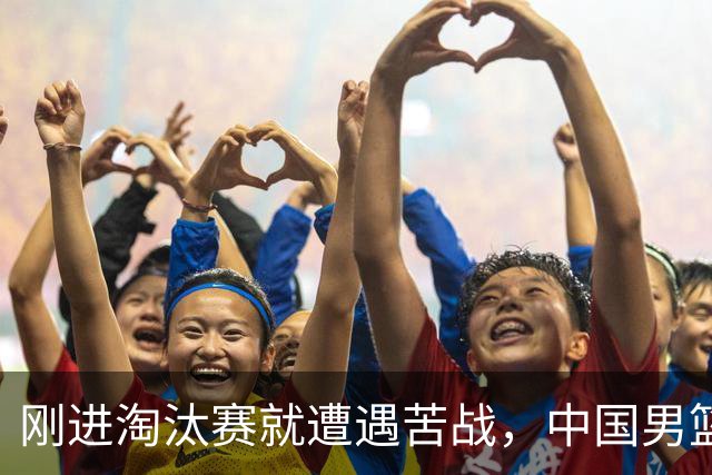 刚进淘汰赛就遭遇苦战，中国男篮的练兵目的达到了
